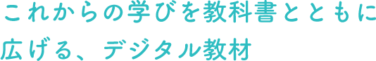 これからの学びを教科書とともに広げる、デジタル教材